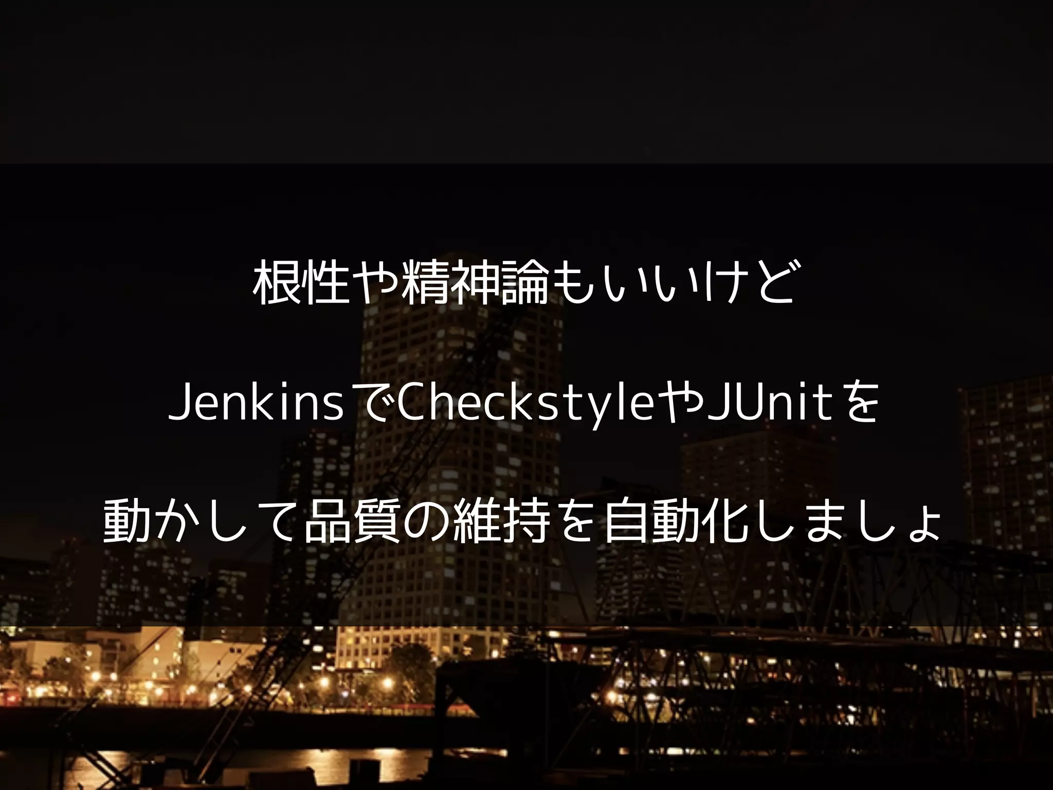 根性や精神論もいいけど
!
JenkinsでCheckstyleやJUnitを
!
動かして品質の維持を自動化しましょ
 