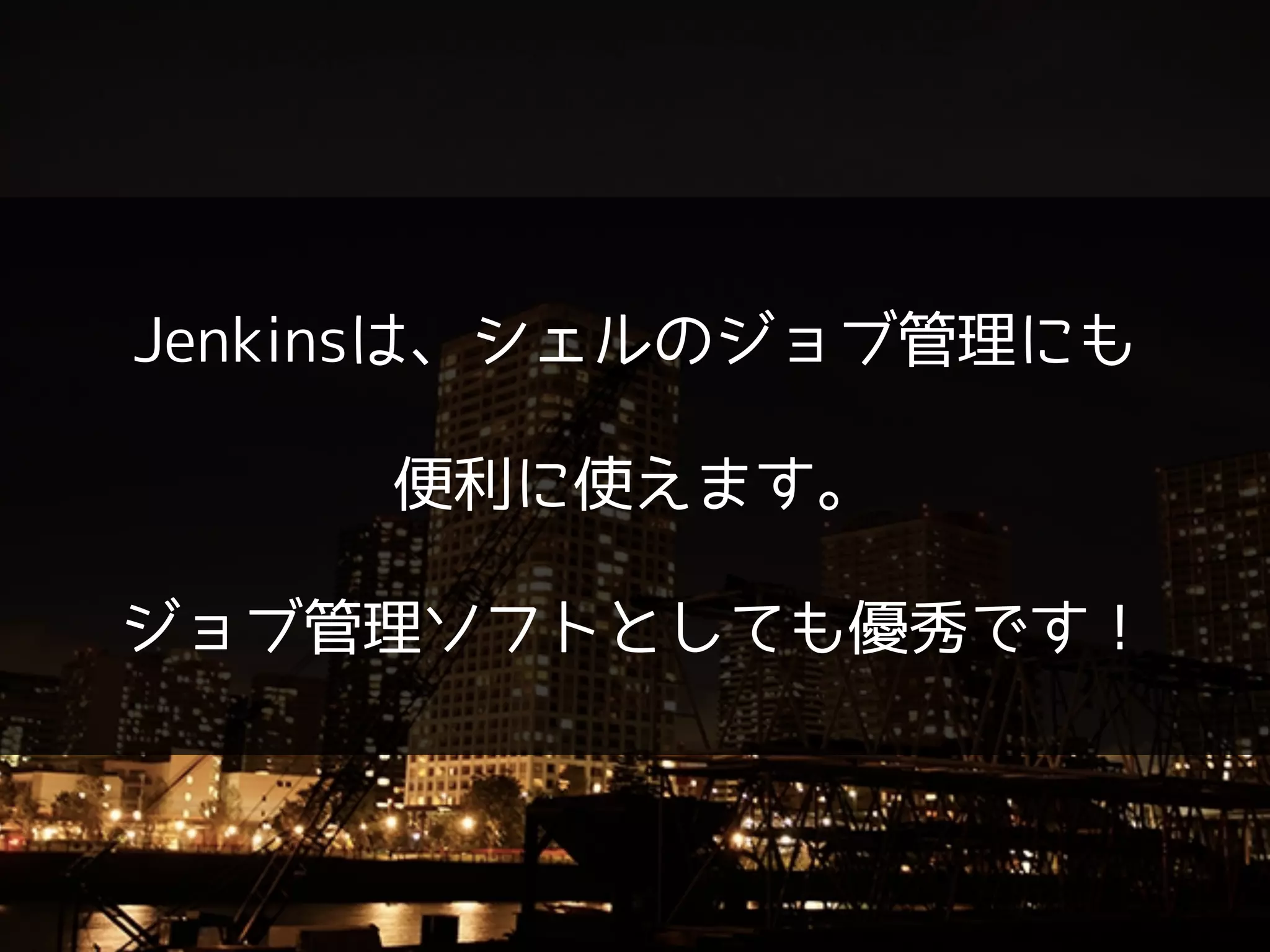 Jenkinsは、シェルのジョブ管理にも
!
便利に使えます。
!
ジョブ管理ソフトとしても優秀です！
 