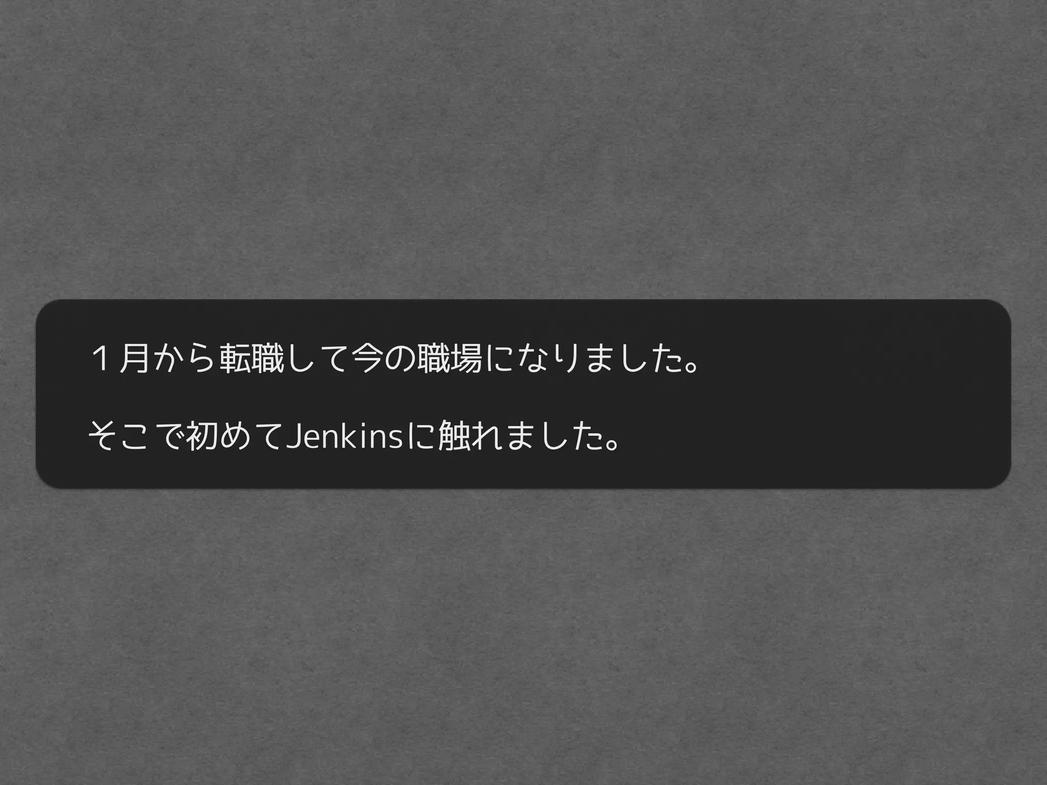 １月から転職して今の職場になりました。
そこで初めてJenkinsに触れました。
 