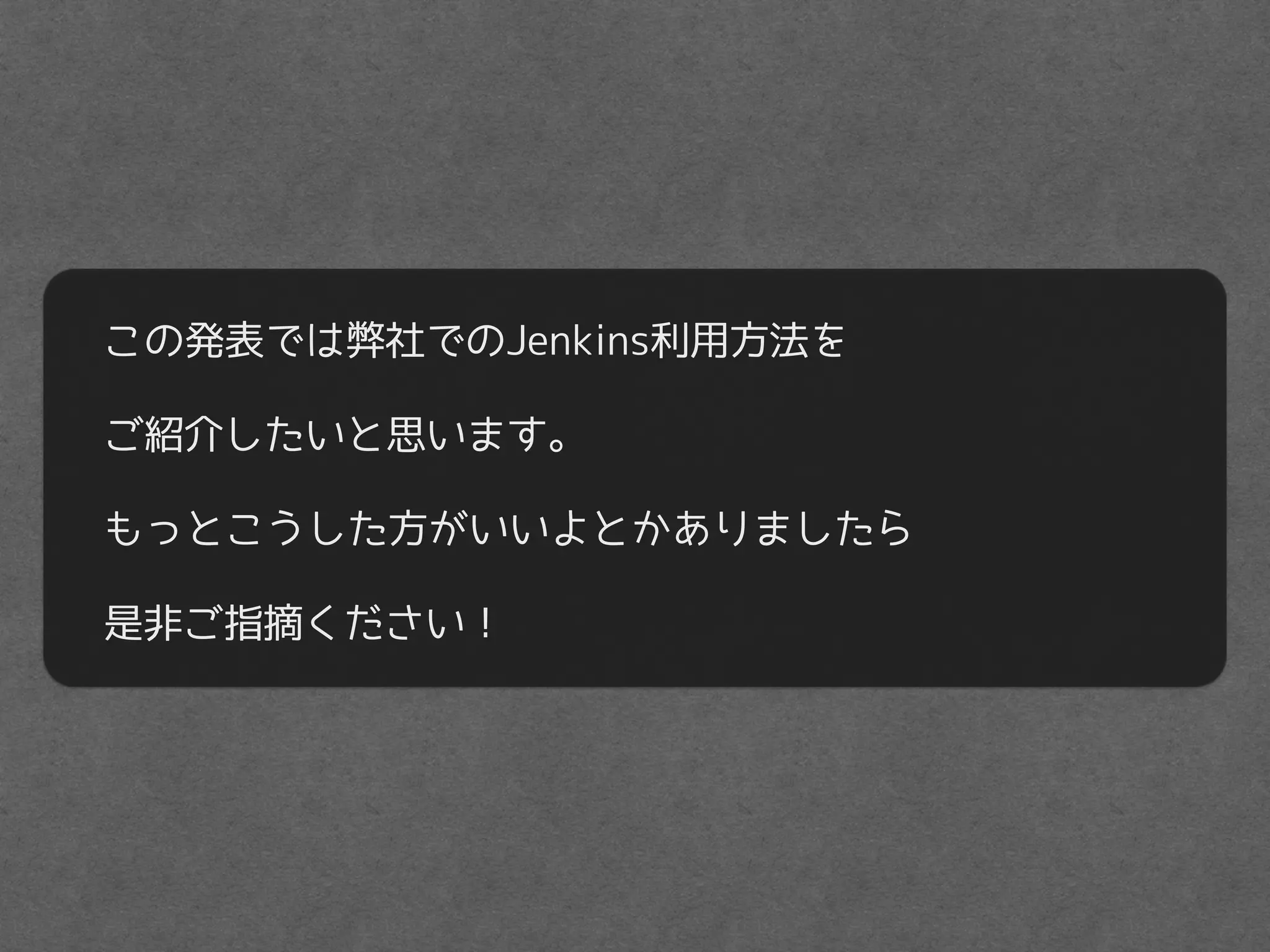 この発表では弊社でのJenkins利用方法を
ご紹介したいと思います。
もっとこうした方がいいよとかありましたら
是非ご指摘ください！
 