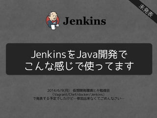 2014/6/9(月)　仮想開発環境とか勉強会
（Vagrant/Chef/docker/Jenkins）
で発表する予定でしたけど…参加出来なくてごめんなさい…
JenkinsをJava開発で
こんな感じで使ってます
未
発
表
 