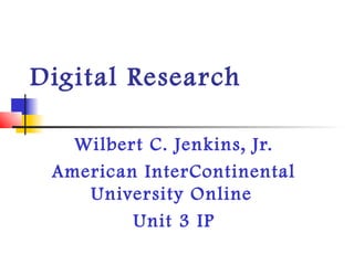 Digital Research

   Wilbert C. Jenkins, Jr.
 American InterContinental
    University Online
         Unit 3 IP
 