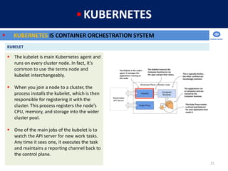 21
 The kubelet is main Kubernetes agent and
runs on every cluster node. In fact, it’s
common to use the terms node and
k...