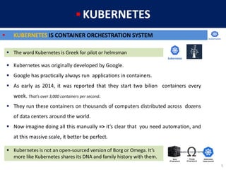 5
 KUBERNETES
 KUBERNETES IS CONTAINER ORCHESTRATION SYSTEM
 Kubernetes was originally developed by Google.
 Google ha...