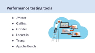 ● JMeter
● Gatling
● Grinder
● Locust.io
● Tsung
● Apache Bench
 