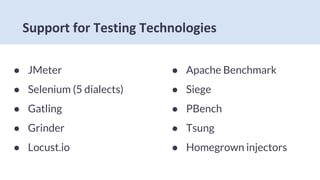 ● JMeter
● Selenium (5 dialects)
● Gatling
● Grinder
● Locust.io
● Apache Benchmark
● Siege
● PBench
● Tsung
● Homegrown injectors
 