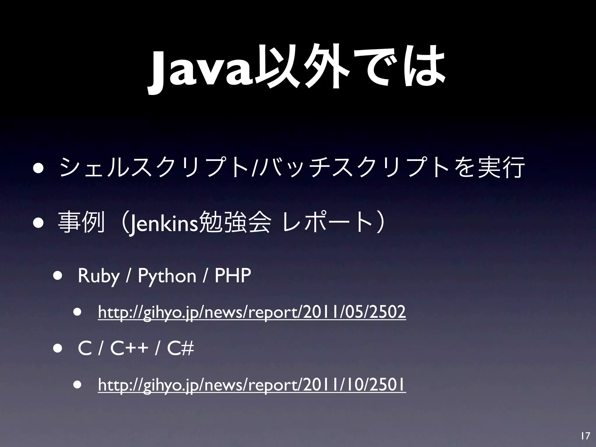 Java

•                              /

•               Jenkins

    •   Ruby / Python / PHP
        •   http://gihyo.jp/news/report/2011/05/2502

    •   C / C++ / C#
        •   http://gihyo.jp/news/report/2011/10/2501

                                                       17
 