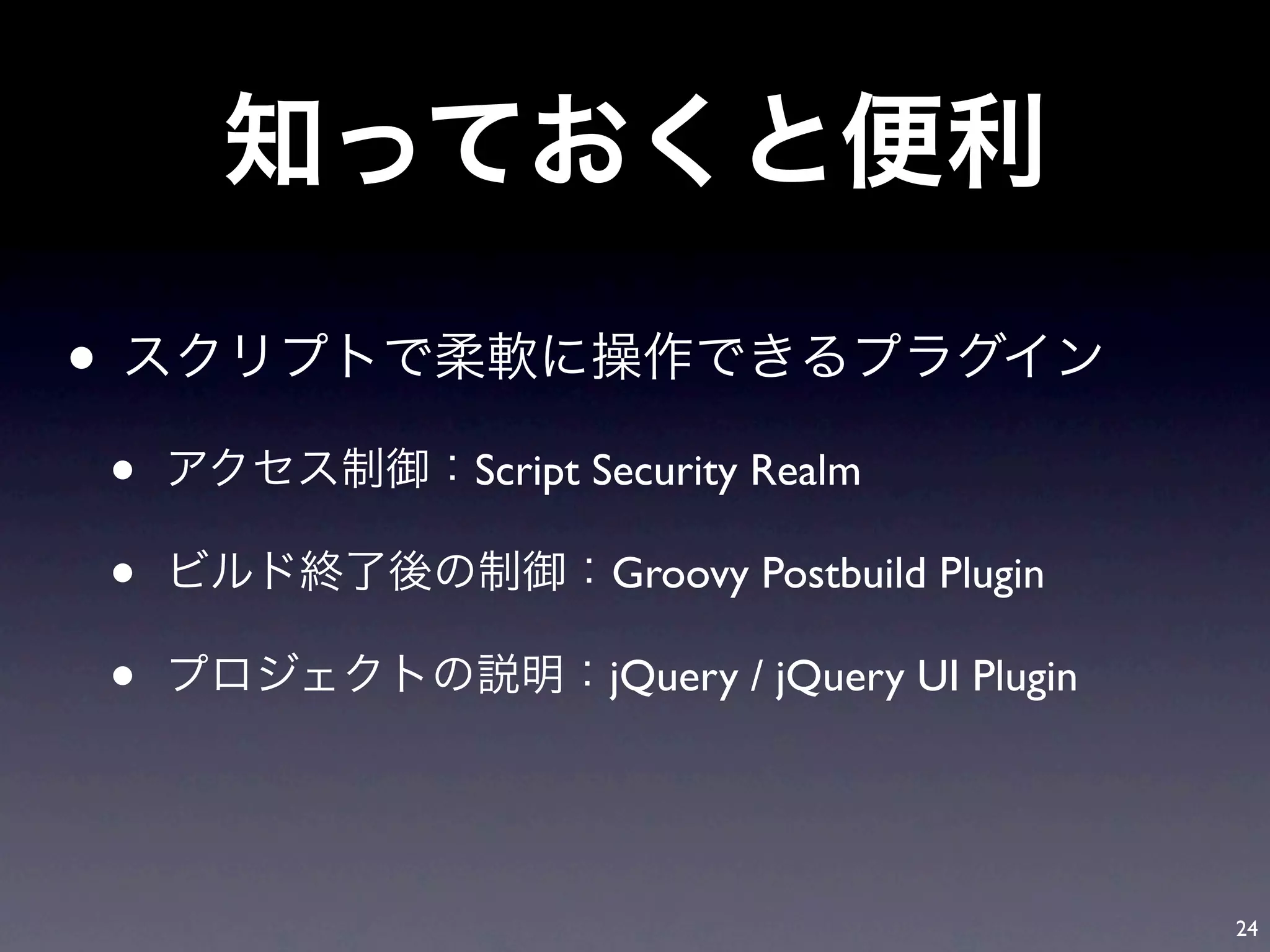 •
    •   Script Security Realm

    •          Groovy Postbuild Plugin

    •          jQuery / jQuery UI Plugin




                                           24
 