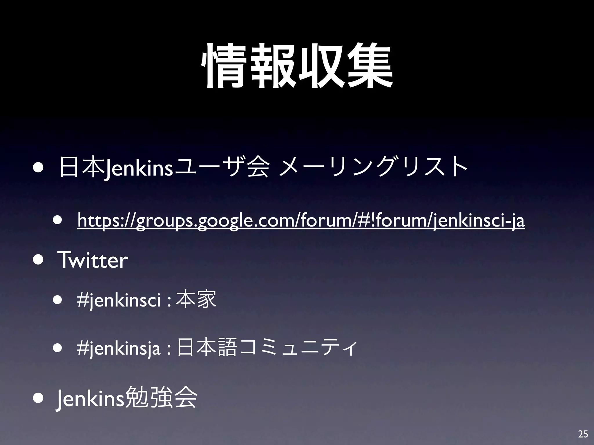 •          Jenkins

    •   https://groups.google.com/forum/#!forum/jenkinsci-ja

• Twitter
    •   #jenkinsci :

    •   #jenkinsja :

• Jenkins
                                                               25
 