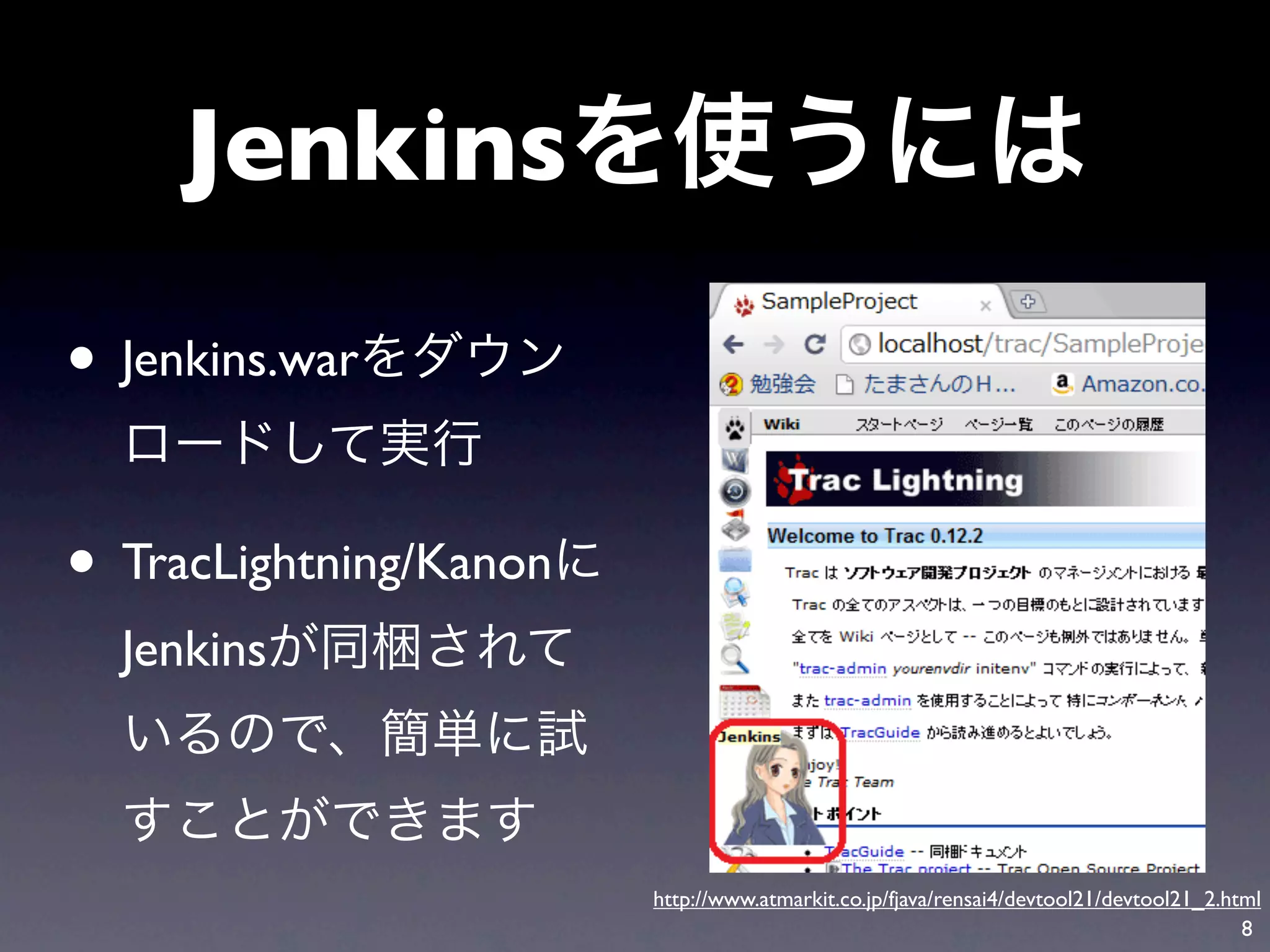 Jenkins

• Jenkins.war

• TracLightning/Kanon
  Jenkins



                        http://www.atmarkit.co.jp/fjava/rensai4/devtool21/devtool21_2.html
                                                                                        8
 