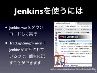Jenkins

• Jenkins.war

• TracLightning/Kanon
  Jenkins



                        http://www.atmarkit.co.jp/fjava/rensai4/devtool21/devtool21_2.html
                                                                                        8
 