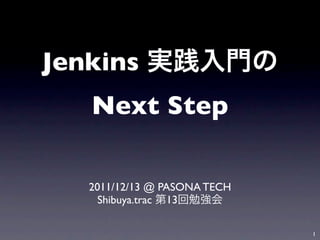 Jenkins
   Next Step

   2011/12/13 @ PASONA TECH
     Shibuya.trac 13

                              1
 