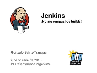 Jenkins
¡No me rompas los builds!
Gonzalo Sainz-Trápaga
4 de octubre de 2013
PHP Conference Argentina
 