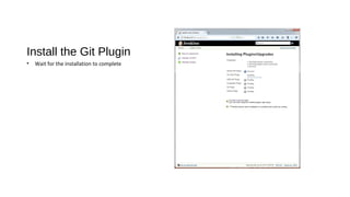 Install the Git Plugin
• Wait for the installation to complete
 