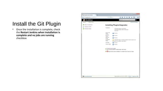 Install the Git Plugin
• Once the installation is complete, check
the Restart Jenkins when installation is
complete and no jobs are running
checkbox
 