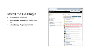 Install the Git Plugin
• Go back to the dashboard
• Select Manage Jenkins from the left-hand
nav
• Select Manage Plugins from the list
 