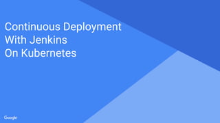 Proprietary + ConfidentialProprietary + Confidential
Continuous Deployment
With Jenkins
On Kubernetes
 