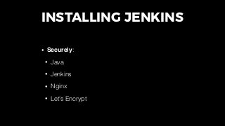 INSTALLING JENKINS
• Repeatably:
• CI for Jenkins (CI-ception!)
• Local or test Jenkins environment
• You wouldn't develop...