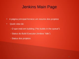 22
●
A página principal fornece um resumo dos projetos
●
Quick view de:
- O que está em building (“No builds in the queue”)
- Status do Build Executor (Ambos “Idle”)
- Status dos projetos
Jenkins Main Page
 