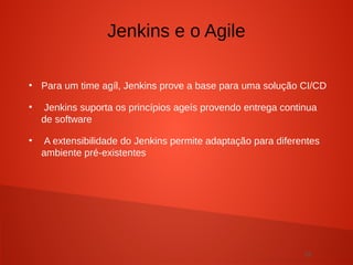 29
●
Para um time agíl, Jenkins prove a base para uma solução CI/CD
●
Jenkins suporta os princípios ageís provendo entrega continua
de software
●
A extensibilidade do Jenkins permite adaptação para diferentes
ambiente pré-existentes
Jenkins e o Agile
 