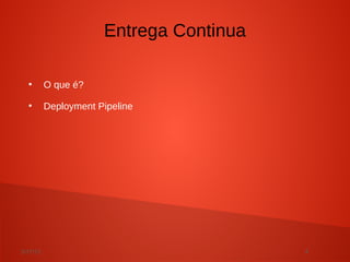 3/17/13 4
●
O que é?
●
Deployment Pipeline
Entrega Continua
 