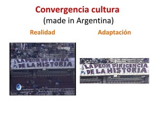 Convergencia cultura  (made in Argentina) Realidad Adaptación 