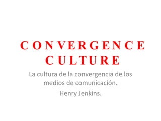 CONVERGENCE CULTURE La cultura de la convergencia de los medios de comunicación. Henry Jenkins. 