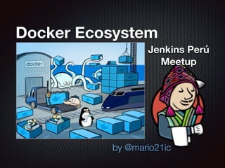 Docker Ecosystem
by @mario21ic
Jenkins Perú
Meetup
 