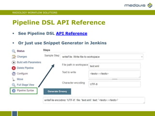 RADIOLOGY WORKFLOW SOLUTIONS
Pipeline DSL API Reference
 See Pipeline DSL API Reference
 Or just use Snippet Generator in Jenkins
 