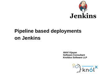 Akhil Vijayan
Software Consultant
Knoldus Software LLP
Pipeline based deployments
on Jenkins
 