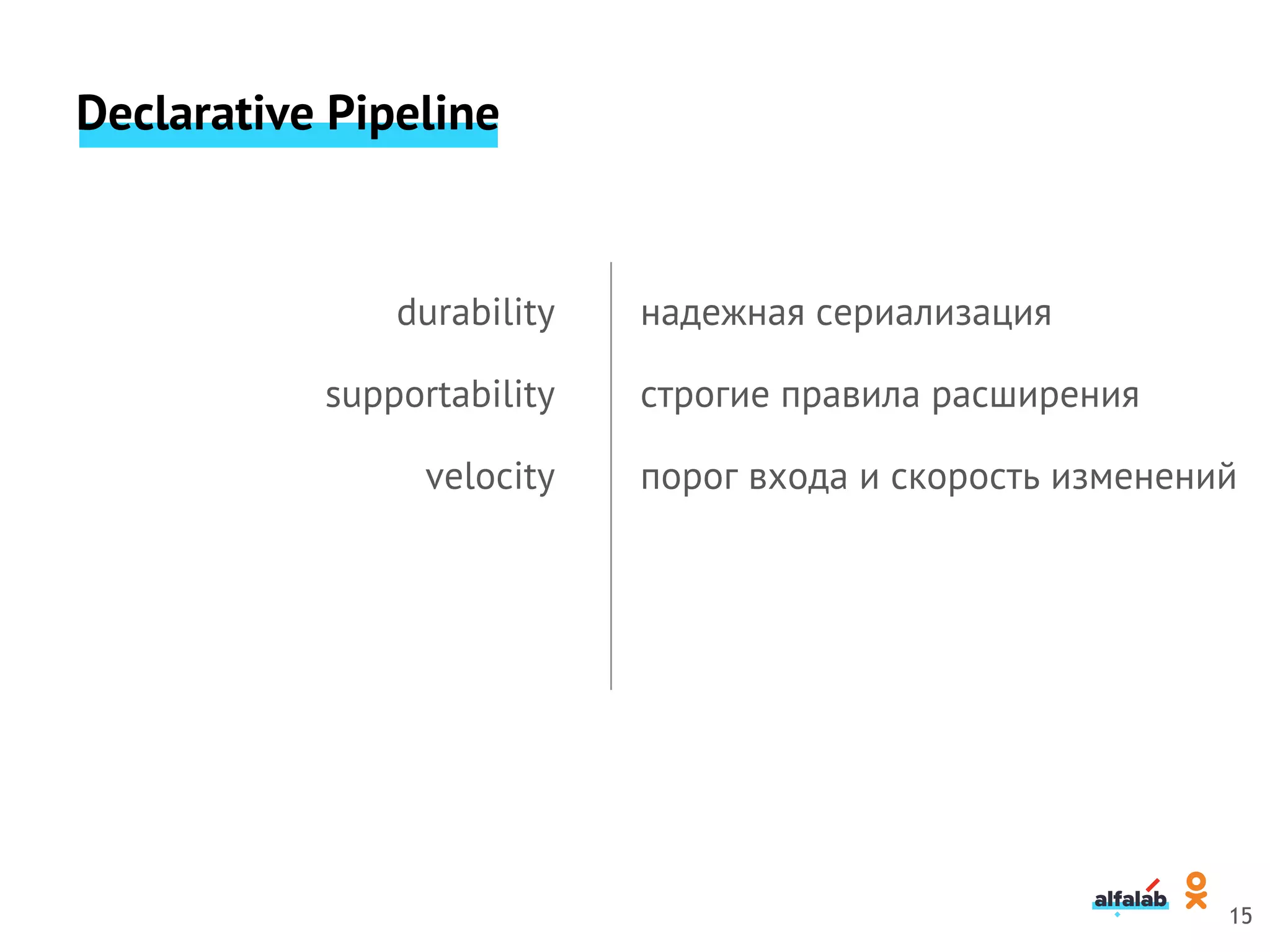 Declarative Pipeline
durability
supportability
velocity
надежная сериализация
строгие правила расширения
порог входа и скорость изменений
15
 