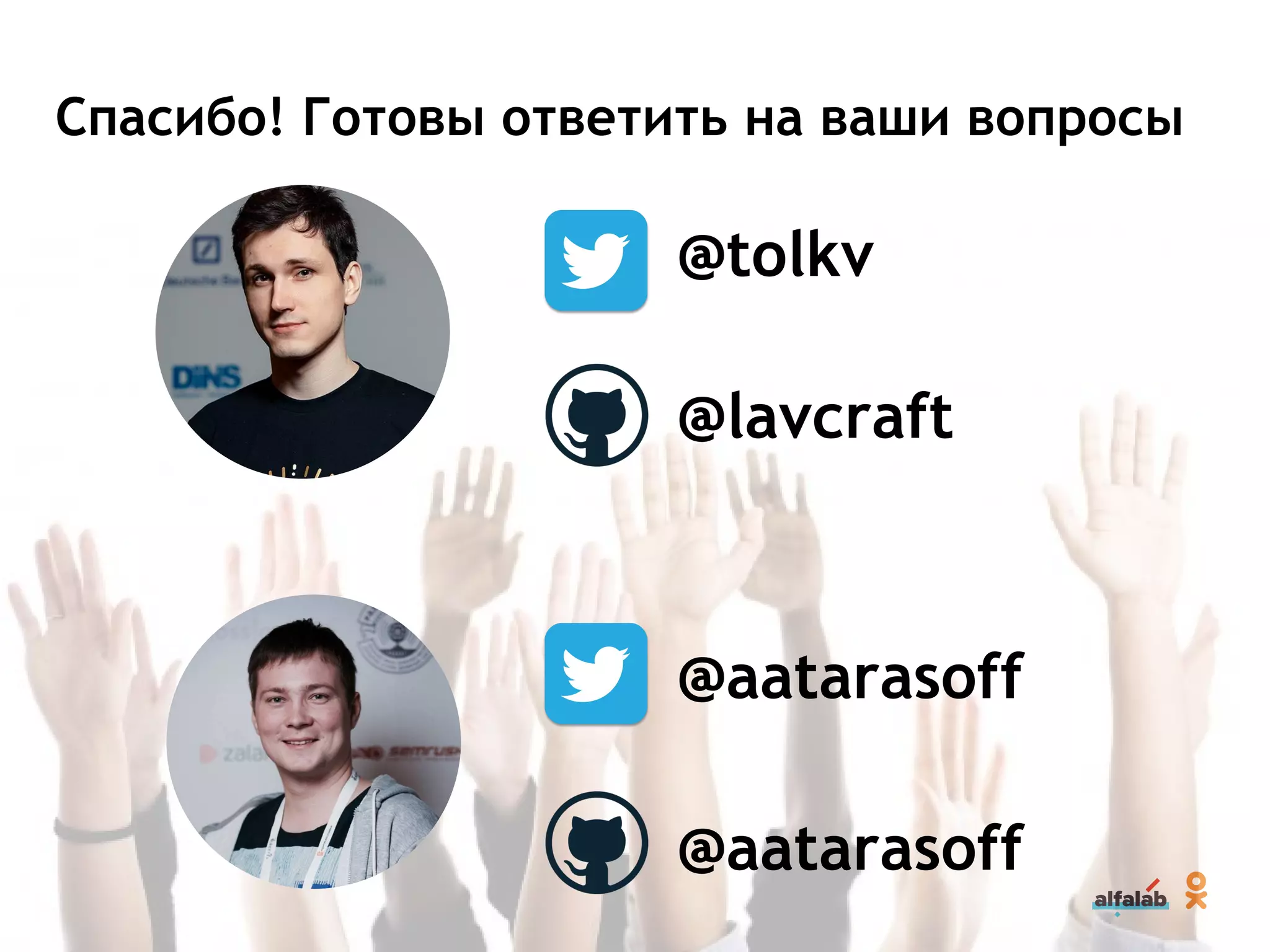 Спасибо! Готовы ответить на ваши вопросы
@tolkv
@aatarasoff
@lavcraft
@aatarasoff
 