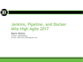 Jenkins, Pipeline, and Docker
Mile High Agile 2017
Mark Waite
Twitter: @MarkEWaite
E-mail: mark.earl.waite@gmail.com
 