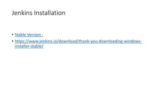 Jenkins Installation
• Stable Version :
• https://www.jenkins.io/download/thank-you-downloading-windows-
installer-stable/
 