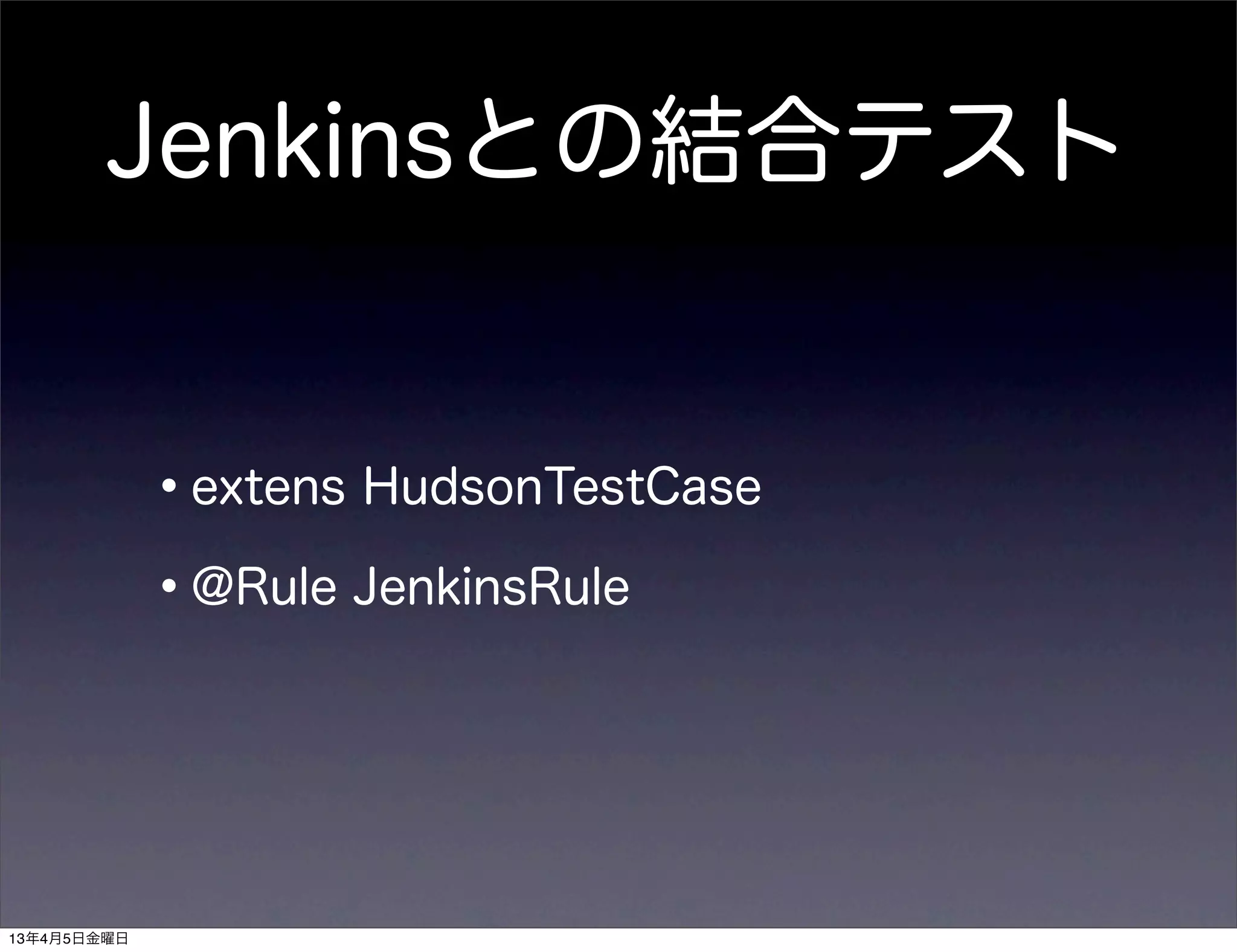 Jenkinsとの結合テスト


             •extens HudsonTestCase
             •@Rule JenkinsRule


13年4月5日金曜日
 
