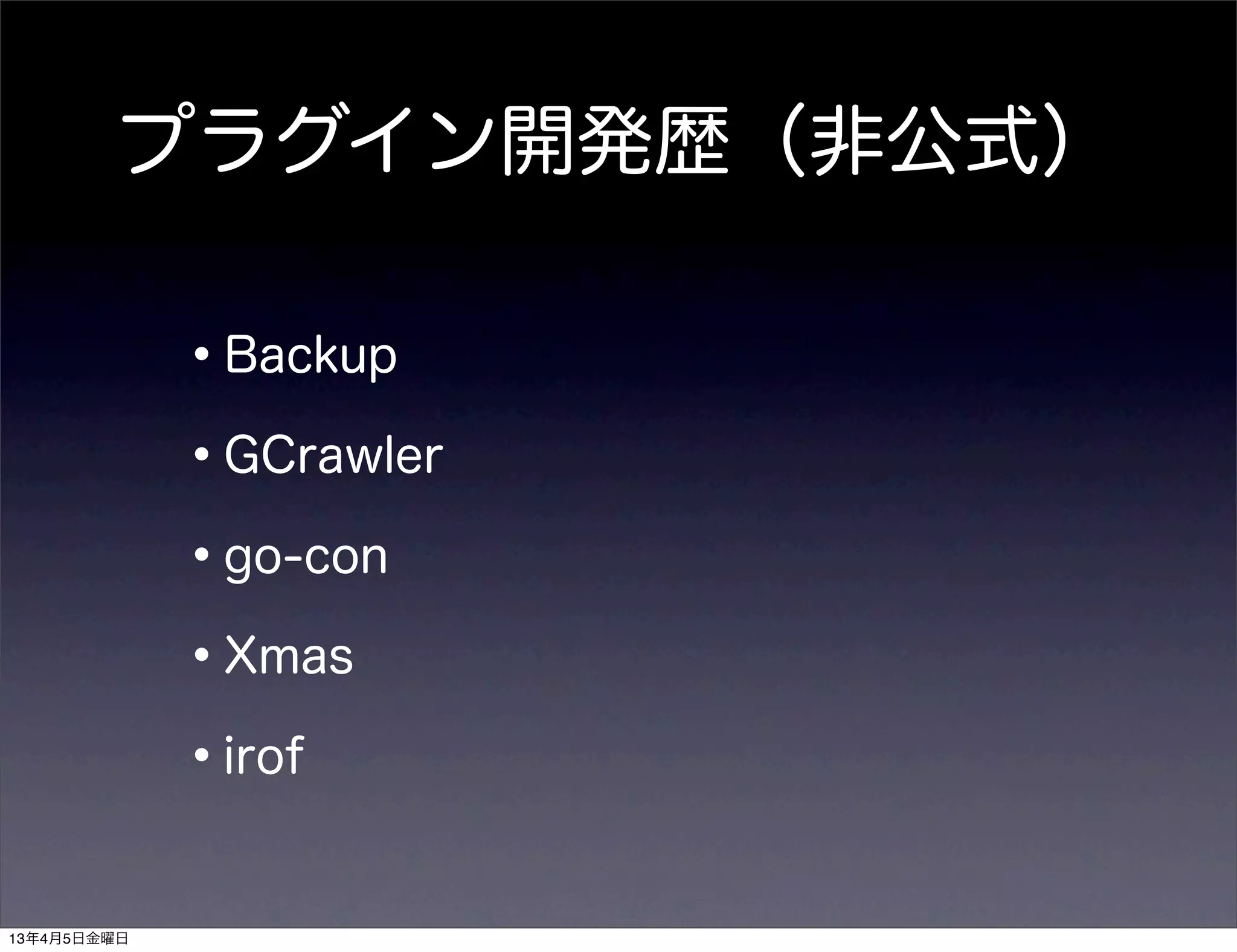 プラグイン開発歴（非公式）

             •Backup
             •GCrawler
             •go-con
             •Xmas
             •irof
13年4月5日金曜日
 