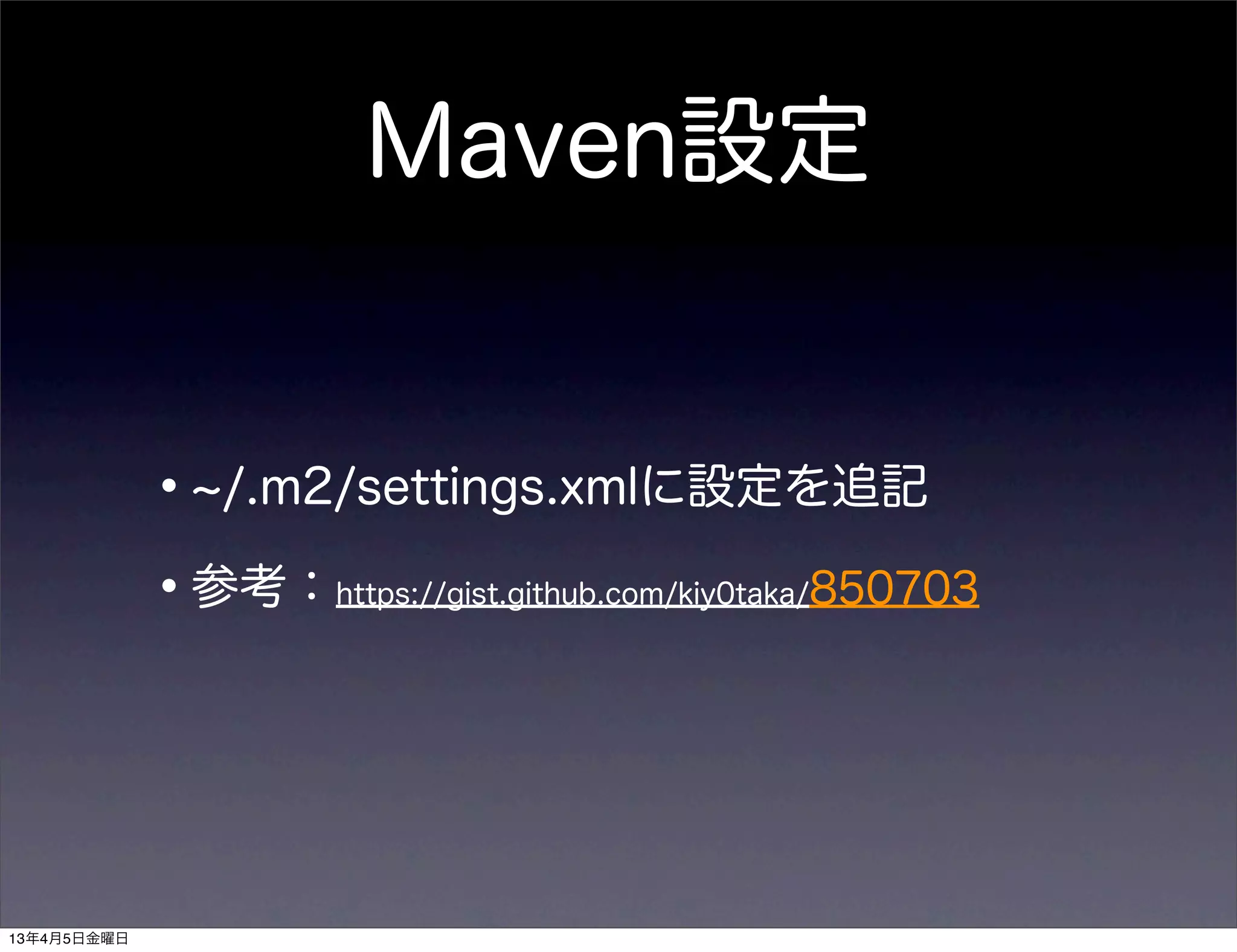 Maven設定


             • /.m2/settings.xmlに設定を追記
             •参考：                   850703
                   https://gist.github.com/kiy0taka/




13年4月5日金曜日
 
