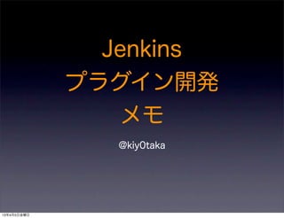 Jenkins
             プラグイン開発
                メモ
                @kiy0taka




13年4月5日金曜日
 