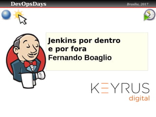 DevOpsDays Brasília, 2017
Jenkins por dentro
e por fora
Fernando Boaglio
 