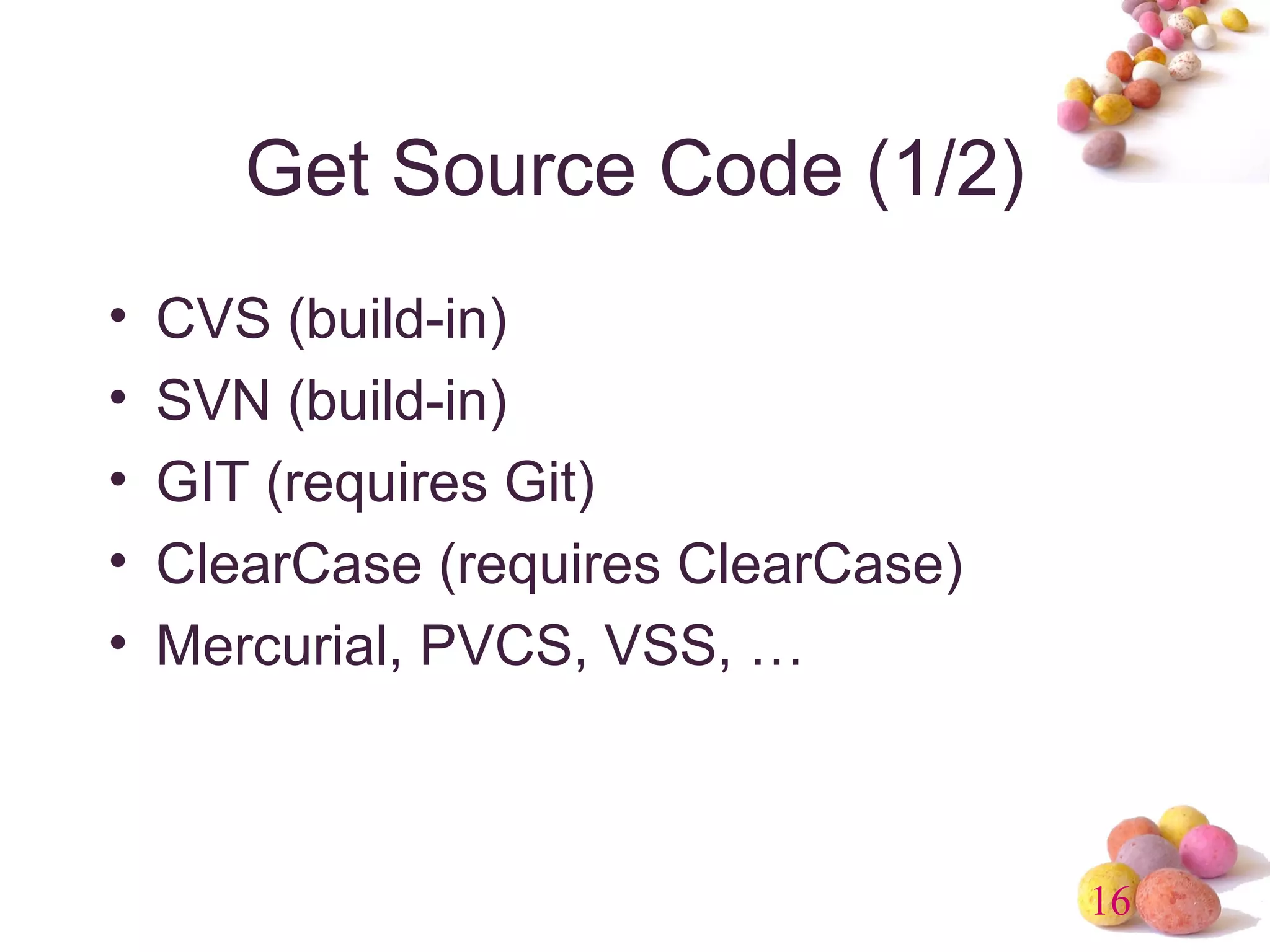 16 
Get Source Code (1/2) 
• CVS (build-in) 
• SVN (build-in) 
• GIT (requires Git) 
• ClearCase (requires ClearCase) 
• Mercurial, PVCS, VSS, … 
 