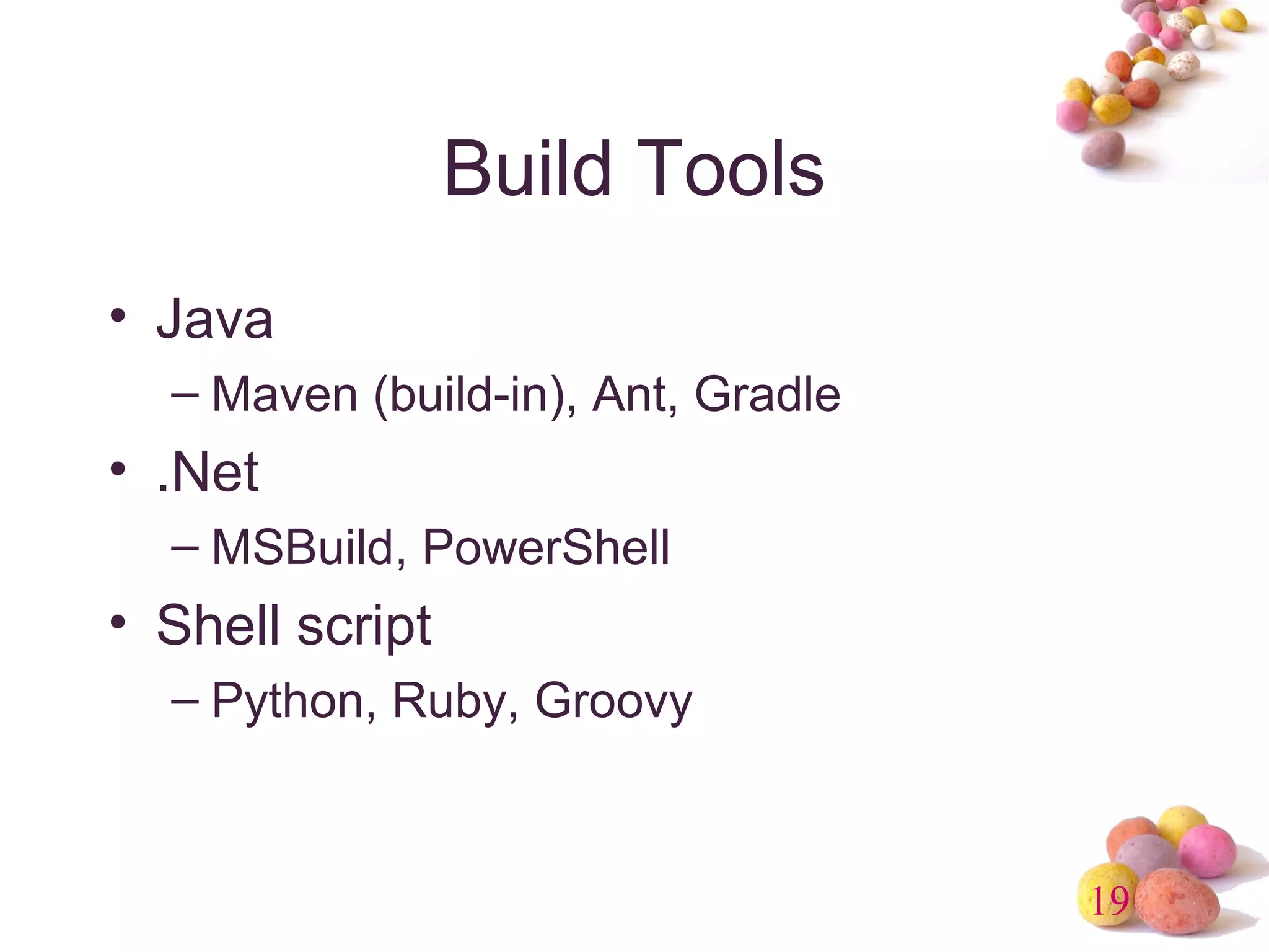 19 
Build Tools 
• Java 
– Maven (build-in), Ant, Gradle 
• .Net 
– MSBuild, PowerShell 
• Shell script 
– Python, Ruby, Groovy 
 