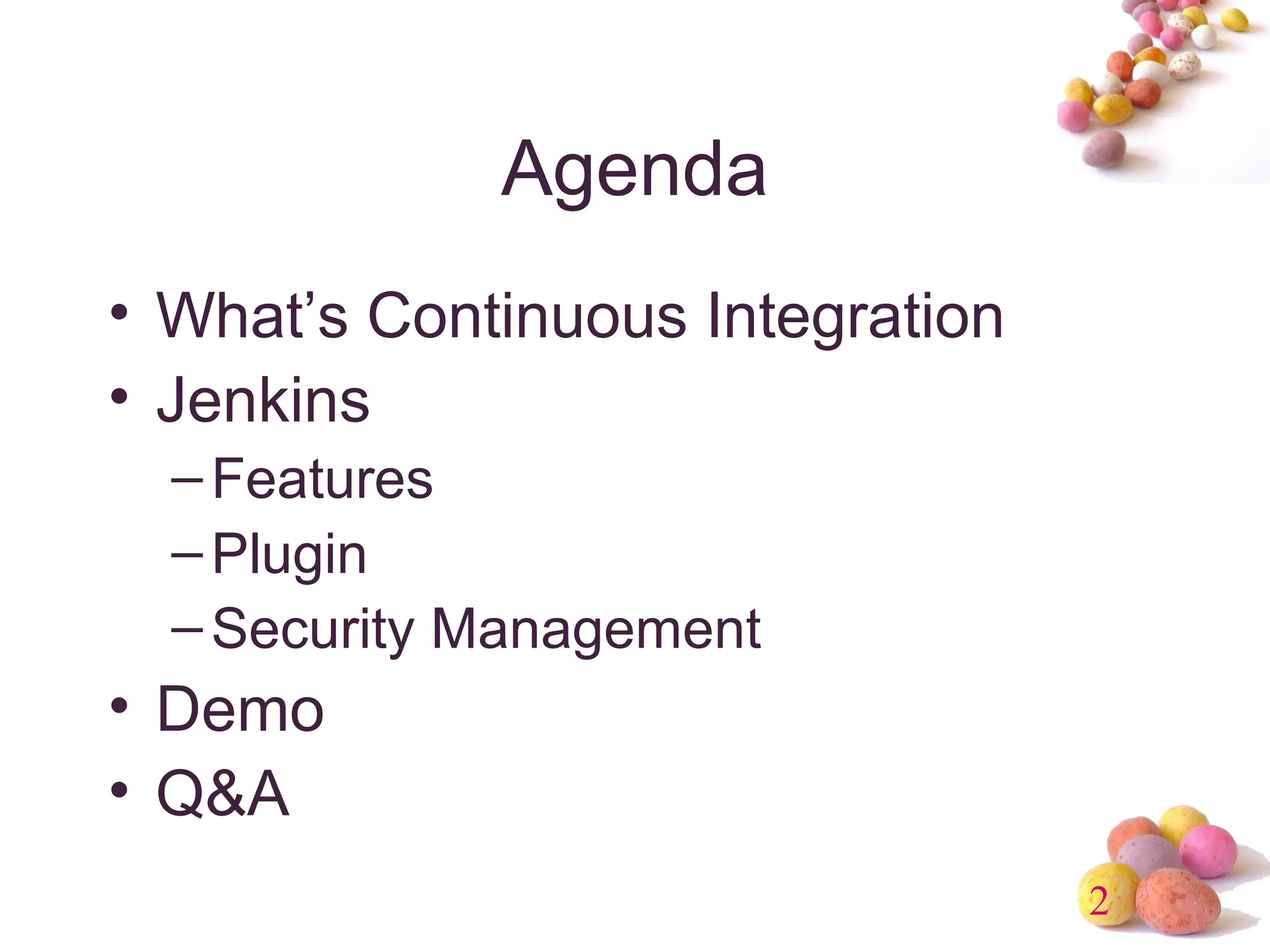 2 
Agenda 
• What’s Continuous Integration 
• Jenkins 
–Features 
–Plugin 
–Security Management 
• Demo 
• Q&A 
 