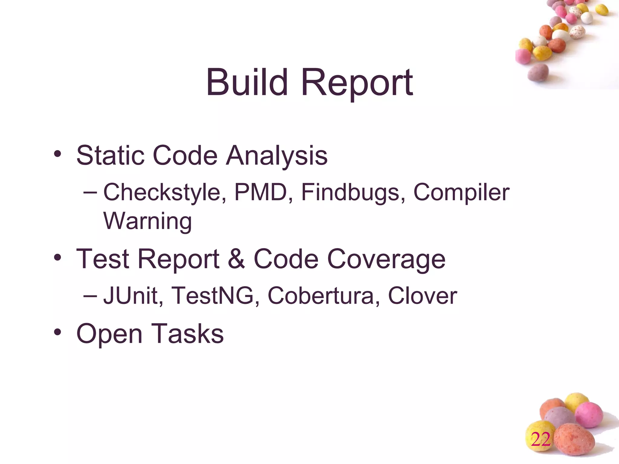 22 
Build Report 
• Static Code Analysis 
– Checkstyle, PMD, Findbugs, Compiler 
Warning 
• Test Report & Code Coverage 
– JUnit, TestNG, Cobertura, Clover 
• Open Tasks 
 