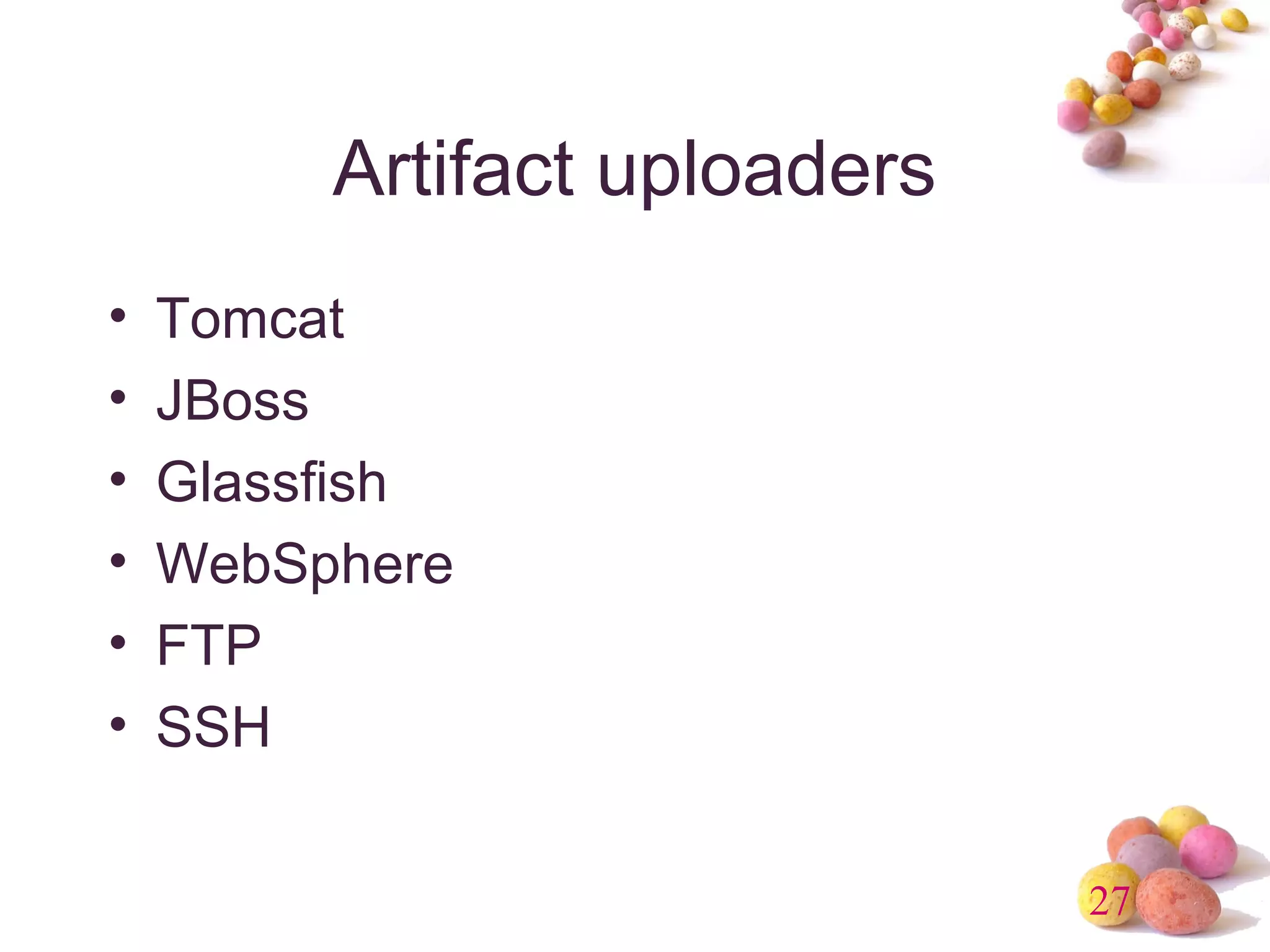 27 
Artifact uploaders 
• Tomcat 
• JBoss 
• Glassfish 
• WebSphere 
• FTP 
• SSH 
 