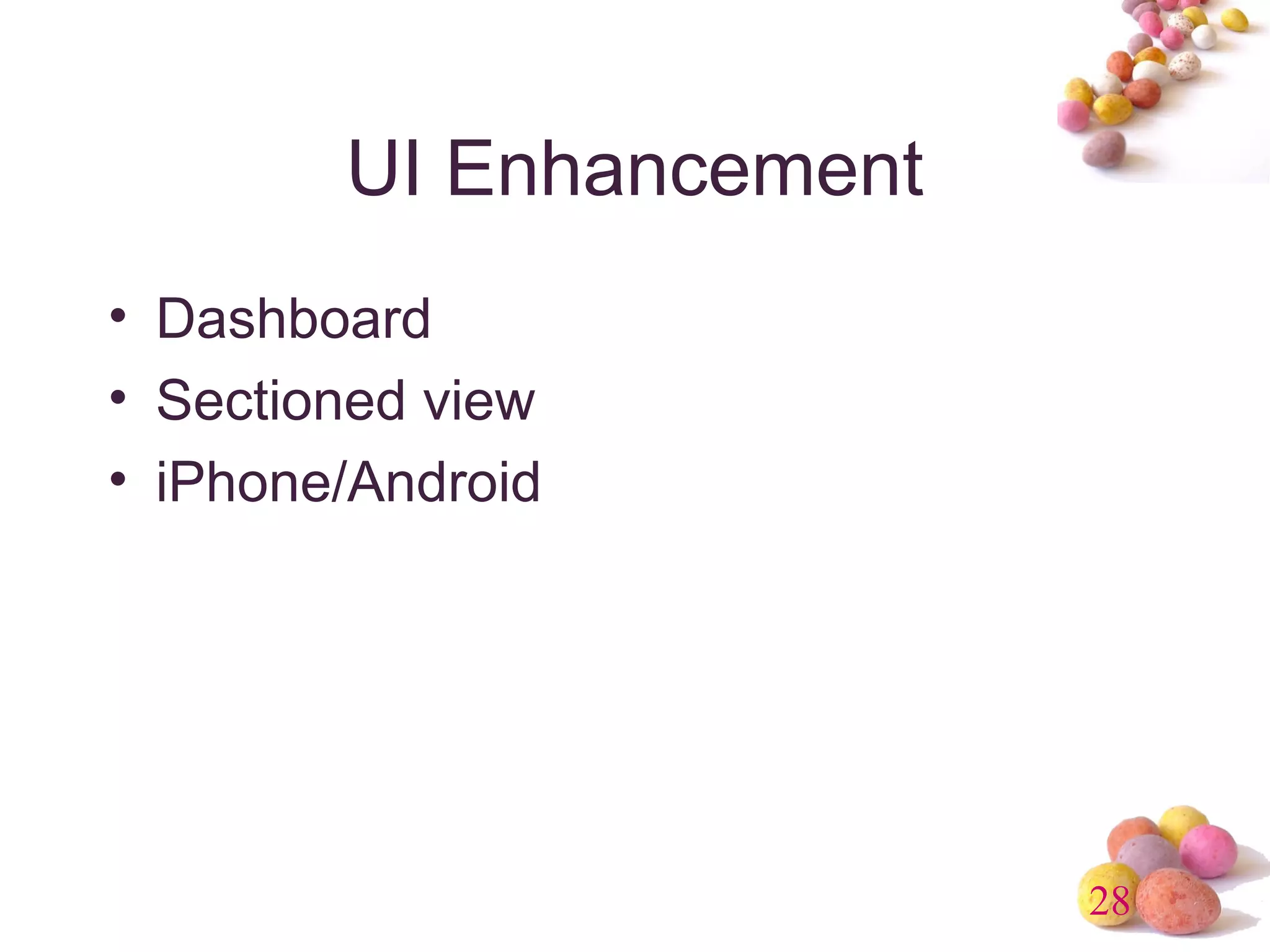 28 
UI Enhancement 
• Dashboard 
• Sectioned view 
• iPhone/Android 
 