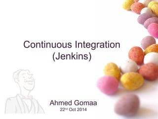 Continuous Integration 
(Jenkins) 
Ahmed Gomaa 
22nd Oct 2014 
 