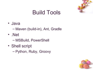 19 
Build Tools 
• Java 
– Maven (build-in), Ant, Gradle 
• .Net 
– MSBuild, PowerShell 
• Shell script 
– Python, Ruby, Groovy 
 