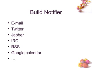 21 
Build Notifier 
• E-mail 
• Twitter 
• Jabber 
• IRC 
• RSS 
• Google calendar 
• … 
 