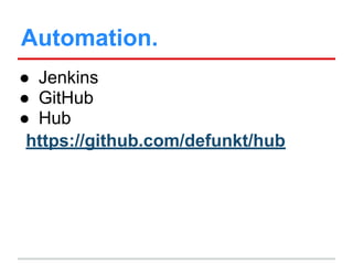 Automation.
● Jenkins
● GitHub
● Hub
https://github.com/defunkt/hub
 