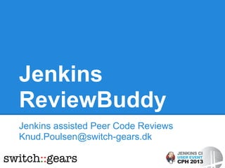 Jenkins
ReviewBuddy
Jenkins assisted Peer Code Reviews
Knud.Poulsen@switch-gears.dk
 